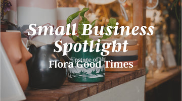 Small Business Spotlight | Flora Good Times